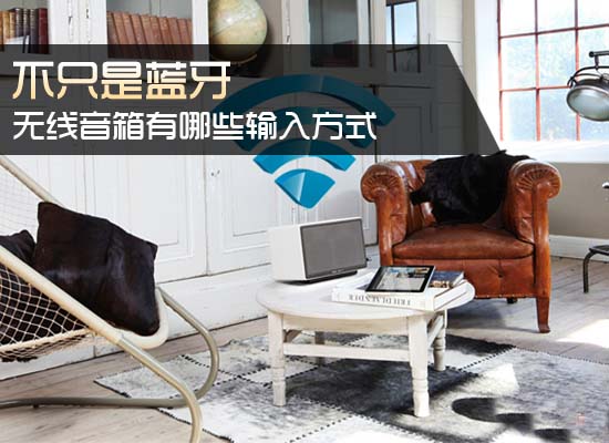 不只是蓝牙 无线音箱有哪些输入方式